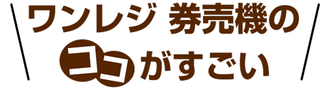 ワンレジ 券売機のココがすごい