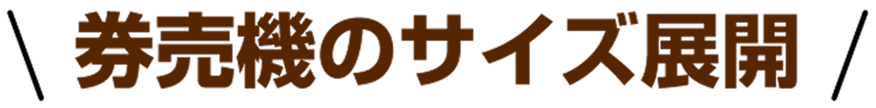 券売機のサイズ展開