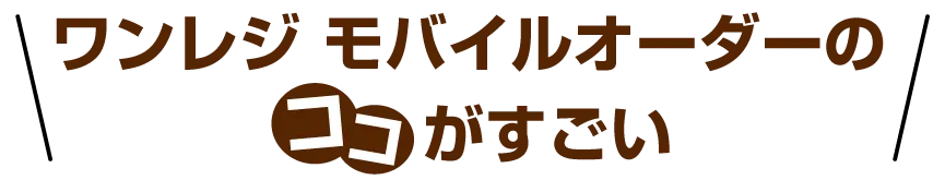 ワンレジ モバイルオーダーのココがすごい