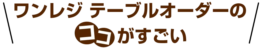 ワンレジ テーブルオーダーのココがすごい