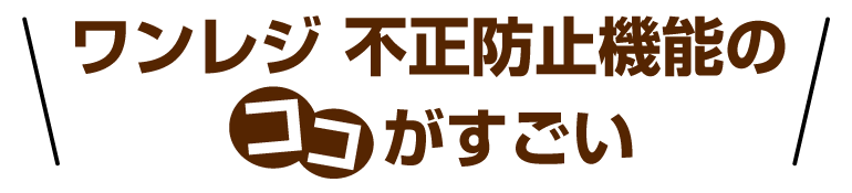 ワンレジ 不正防止機能ココがすごい