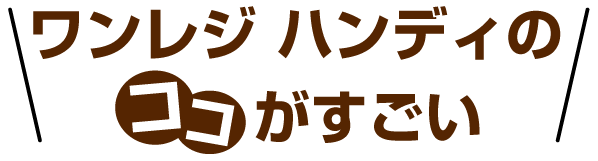 ワンレジハンディのココがすごい