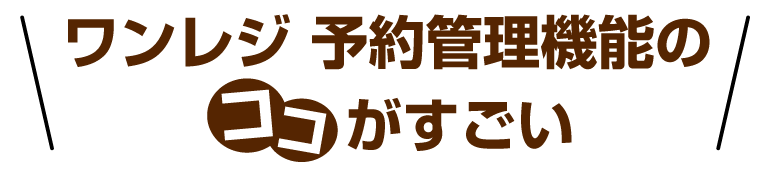 ワンレジ 予約管理機能ココがすごい