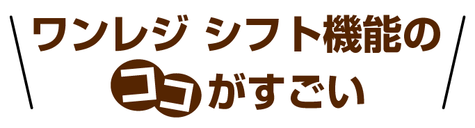 ワンレジ シフト機能ココがすごい