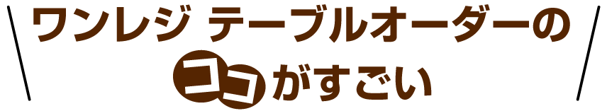 ワンレジ テーブルオーダーのココがすごい